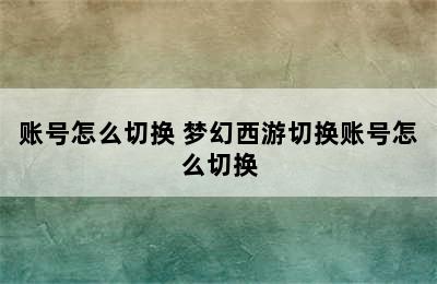 账号怎么切换 梦幻西游切换账号怎么切换